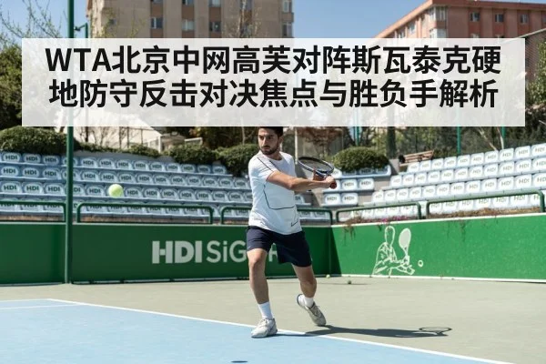 WTA北京中网高芙对阵斯瓦泰克硬地防守反击对决焦点与胜负手解析