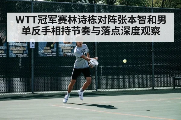 WTT冠军赛林诗栋对阵张本智和男单反手相持节奏与落点深度观察