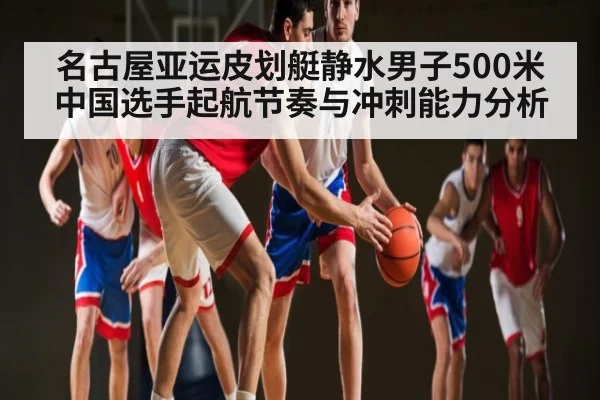 名古屋亚运皮划艇静水男子500米中国选手起航节奏与冲刺能力分析