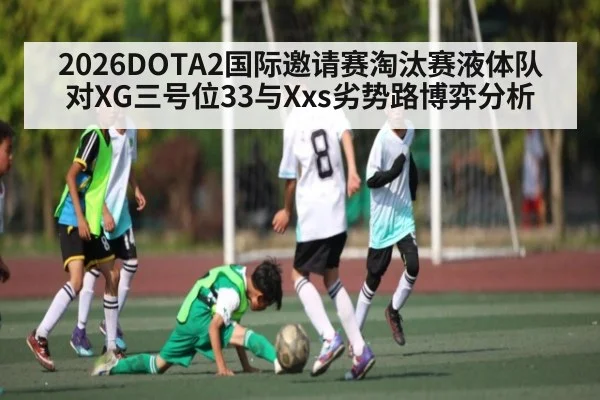 2026DOTA2国际邀请赛淘汰赛液体队对XG三号位33与Xxs劣势路博弈分析