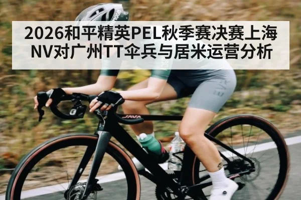 2026和平精英PEL秋季赛决赛上海NV对广州TT伞兵与居米运营分析