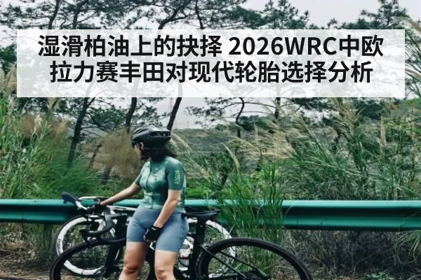 湿滑柏油上的抉择 2026WRC中欧拉力赛丰田对现代轮胎选择分析