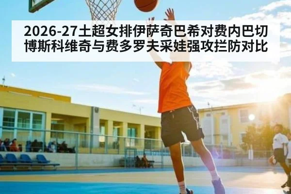 2026-27土超女排伊萨奇巴希对费内巴切博斯科维奇与费多罗夫采娃强攻拦防对比